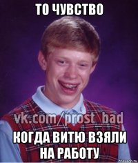 то чувство когда витю взяли на работу