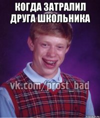 когда затралил друга школьника 