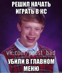 решил начать играть в кс убили в главном меню