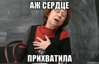 аж сердце прихватила