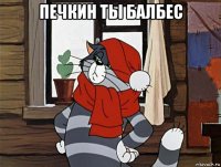 печкин ты балбес 