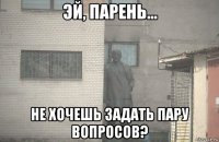  не хочешь задать пару вопросов?