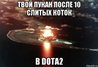 твой пукан после 10 слитых коток в dota2