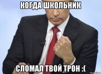 когда школьник сломал твой трон :(