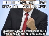 путін підарас, мужиків їбав не раз, мєдвєдєв його хоче, дуже часто дроче, дроче і плаче, росія хуйня одначе ідіть ви нахуй маскалі