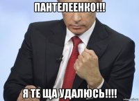 пантелеенко!!! я те ща удалюсь!!!!