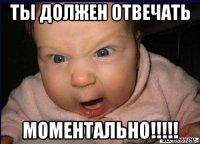 ты должен отвечать моментально!!!!!