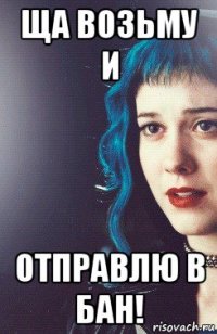ща возьму и отправлю в бан!