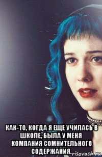  как-то, когда я еще училась в школе, была у меня компания сомнительного содержания.