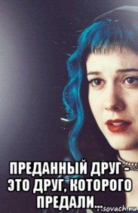  преданный друг - это друг, которого предали...