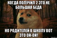 когда получил 2 это не большая беда но родителей в школу вот это ой-ой!