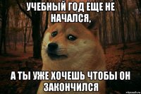 учебный год еще не начался, а ты уже хочешь чтобы он закончился