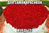 для самой красивой жулдыз)