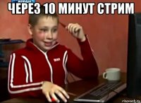 через 10 минут стрим 