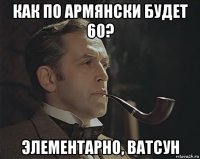 как по армянски будет 60? элементарно, ватсун