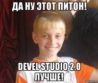 да ну этот питон! devel studio 2.0 лучше!