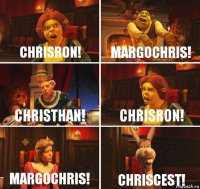 Chrisron! Margochris! Christhan! Chrisron! MargoChris! Chriscest!