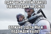 один час на этой планете равен 7 годам на земле отлично, здесь мы и подождем вылет
