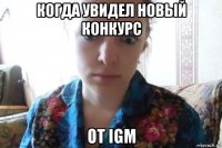 когда увидел новый конкурс от igm