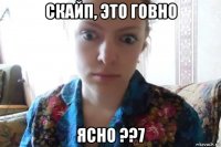 скайп, это говно ясно ??7