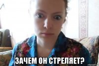  зачем он стреляет?