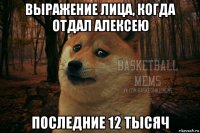 выражение лица, когда отдал алексею последние 12 тысяч