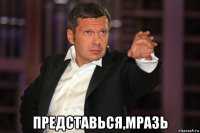  представься,мразь