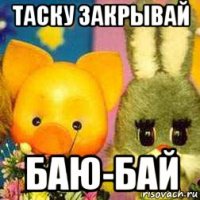 таску закрывай баю-бай
