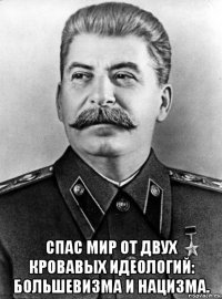  спас мир от двух кровавых идеологий: большевизма и нацизма.