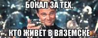 бокал за тех, кто живёт в вяземске