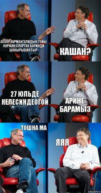 Аскар Курмангалидын тойы
Нуржан,Спартак баринди
Шакырыбжатыр Кашан? 27 юльде
Келесиндеогой Арине барамыз Тошна ма Яяя