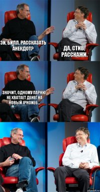 эй, билл, рассказать анекдот? да, стив, расскажи. значит, одному парню, не хватает денег на новый iphone6...   