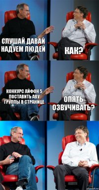 Слушай давай надуем людей как? Конкурс айфон 5 поставить аву группы в странице Опять озвучивать?  