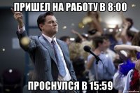 пришел на работу в 8:00 проснулся в 15:59