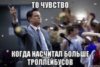 то чувство когда насчитал больше троллейбусов