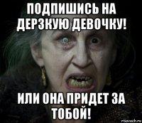 подпишись на дерзкую девочку! или она придет за тобой!