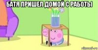 батя пришел домой с работы 