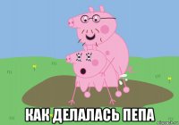  как делалась пепа