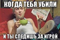 когда тебя убили и ты следишь за игрой