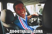  дофоткаешь дома