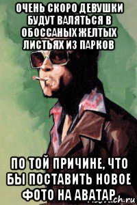 очень скоро девушки будут валяться в обоссаных желтых листьях из парков по той причине, что бы поставить новое фото на аватар