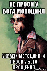 не проси у бога мотоцикл укради мотоцикл, и проси у бога прощения