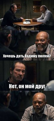  Хочешь дать Вадиму люлей? Нет, он мой друг 