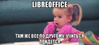 libreoffice там же все по другому, учиться придется