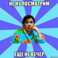 не ну посмотрим ещё не вечер