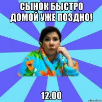 сынок быстро домой уже поздно! 12:00