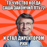 то чувство когда саша закончил пту 72 и стал директором ркк