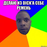 делаю из dick'a себе ремень 