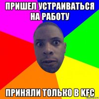 пришел устраиваться на работу приняли только в kfc