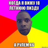 когда я вижу 18 летнюю пизду а рулем x6